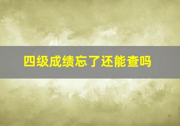 四级成绩忘了还能查吗