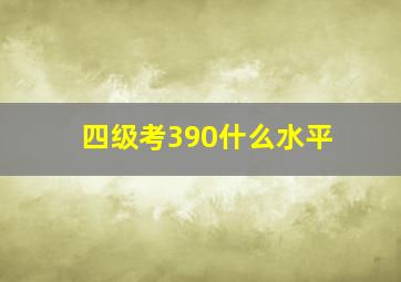 四级考390什么水平