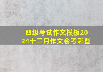 四级考试作文模板2024十二月作文会考哪些