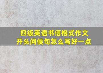 四级英语书信格式作文开头问候句怎么写好一点