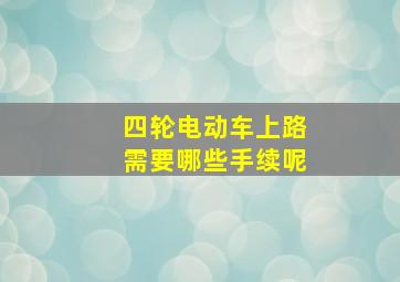 四轮电动车上路需要哪些手续呢