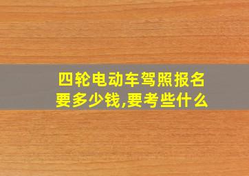 四轮电动车驾照报名要多少钱,要考些什么