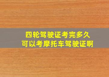 四轮驾驶证考完多久可以考摩托车驾驶证啊