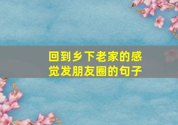 回到乡下老家的感觉发朋友圈的句子