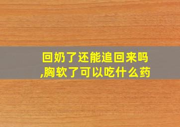 回奶了还能追回来吗,胸软了可以吃什么药