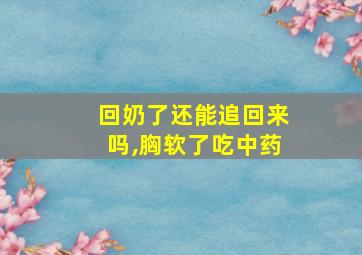 回奶了还能追回来吗,胸软了吃中药