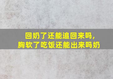 回奶了还能追回来吗,胸软了吃饭还能出来吗奶