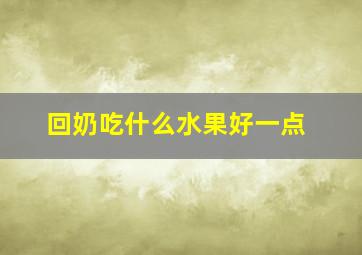 回奶吃什么水果好一点