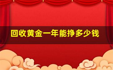 回收黄金一年能挣多少钱