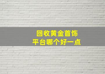 回收黄金首饰平台哪个好一点