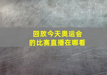 回放今天奥运会的比赛直播在哪看