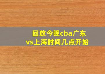 回放今晚cba广东vs上海时间几点开始