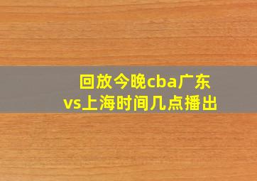 回放今晚cba广东vs上海时间几点播出