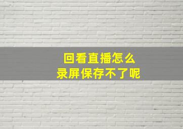 回看直播怎么录屏保存不了呢