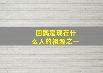 回鹘是现在什么人的祖源之一