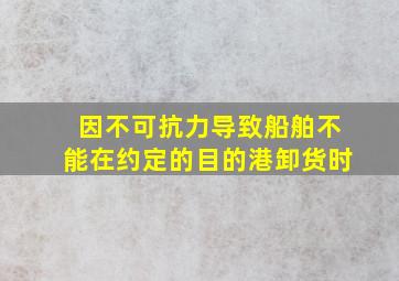 因不可抗力导致船舶不能在约定的目的港卸货时