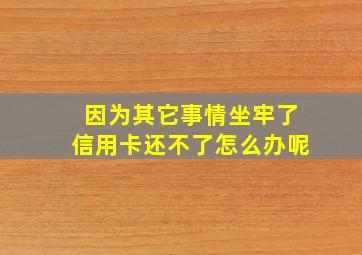 因为其它事情坐牢了信用卡还不了怎么办呢