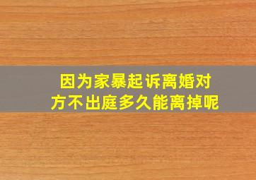 因为家暴起诉离婚对方不出庭多久能离掉呢