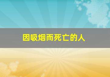 因吸烟而死亡的人