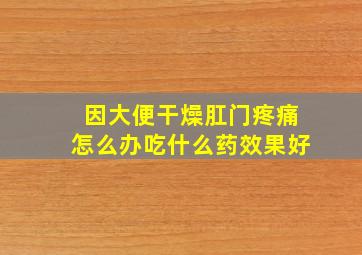 因大便干燥肛门疼痛怎么办吃什么药效果好