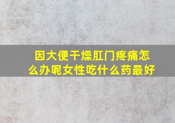 因大便干燥肛门疼痛怎么办呢女性吃什么药最好