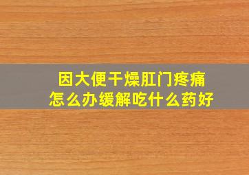 因大便干燥肛门疼痛怎么办缓解吃什么药好