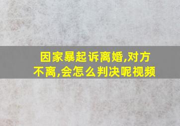 因家暴起诉离婚,对方不离,会怎么判决呢视频