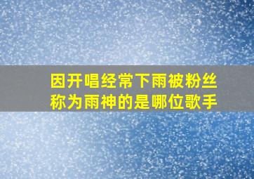 因开唱经常下雨被粉丝称为雨神的是哪位歌手