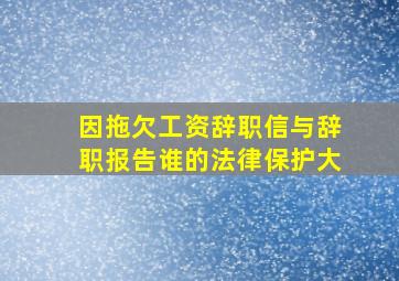 因拖欠工资辞职信与辞职报告谁的法律保护大