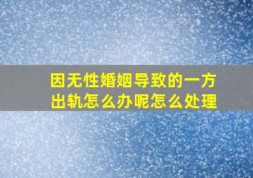 因无性婚姻导致的一方出轨怎么办呢怎么处理