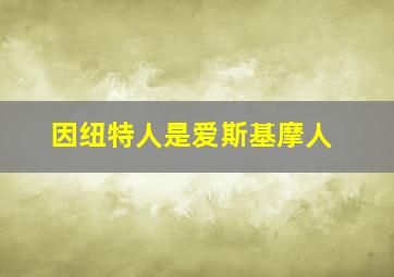 因纽特人是爱斯基摩人