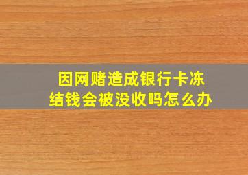 因网赌造成银行卡冻结钱会被没收吗怎么办