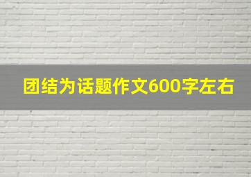 团结为话题作文600字左右