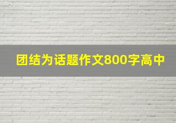 团结为话题作文800字高中