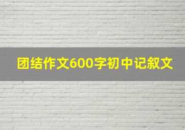 团结作文600字初中记叙文