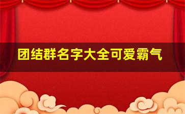 团结群名字大全可爱霸气