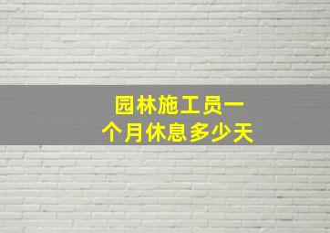 园林施工员一个月休息多少天