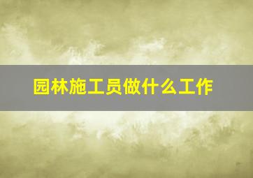 园林施工员做什么工作