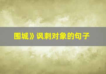 围城》讽刺对象的句子