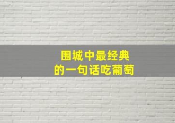 围城中最经典的一句话吃葡萄