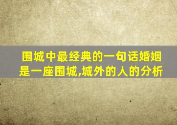 围城中最经典的一句话婚姻是一座围城,城外的人的分析