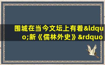 围城在当今文坛上有着“新《儒林外史》”的美誉