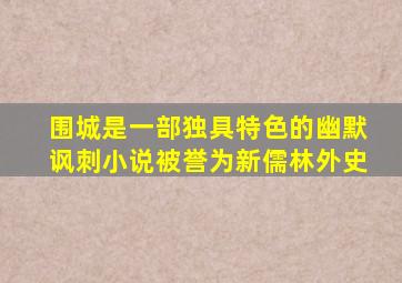 围城是一部独具特色的幽默讽刺小说被誉为新儒林外史