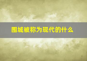 围城被称为现代的什么