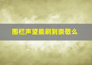 围栏声望能刷到崇敬么