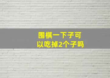 围棋一下子可以吃掉2个子吗