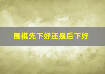 围棋先下好还是后下好