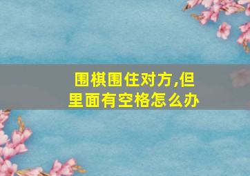 围棋围住对方,但里面有空格怎么办