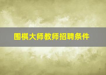 围棋大师教师招聘条件