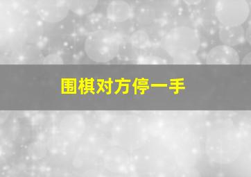 围棋对方停一手